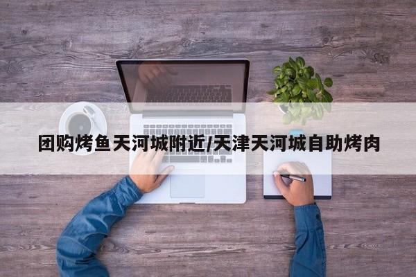 团购烤鱼天河城附近／天津天河城自助烤肉