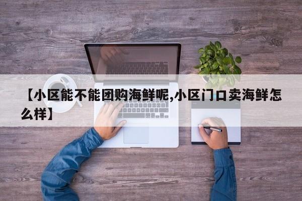 【小区能不能团购海鲜呢,小区门口卖海鲜怎么样】