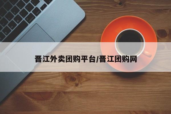 晋江外卖团购平台／晋江团购网