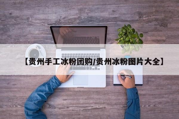 【贵州手工冰粉团购／贵州冰粉图片大全】