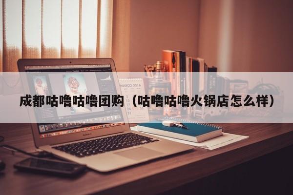 成都咕噜咕噜团购（咕噜咕噜火锅店怎么样）