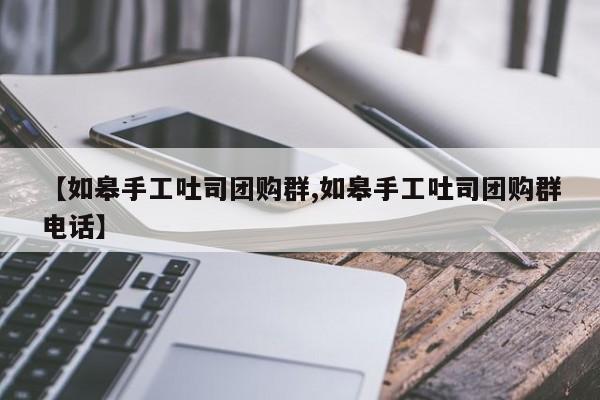 【如皋手工吐司团购群,如皋手工吐司团购群电话】