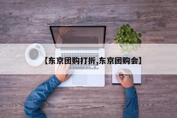 【东京团购打折,东京团购会】