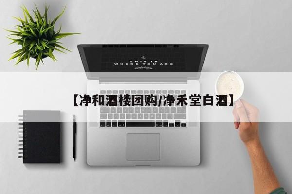 【净和酒楼团购／净禾堂白酒】