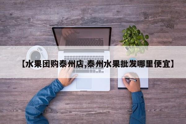 【水果团购泰州店,泰州水果批发哪里便宜】