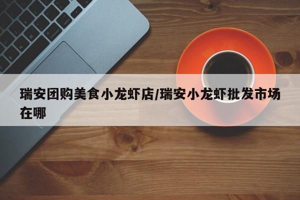 瑞安团购美食小龙虾店／瑞安小龙虾批发市场在哪