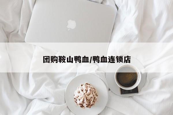 团购鞍山鸭血／鸭血连锁店