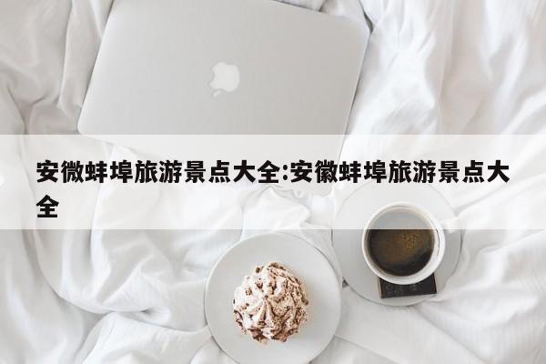 安微蚌埠旅游景点大全：安徽蚌埠旅游景点大全