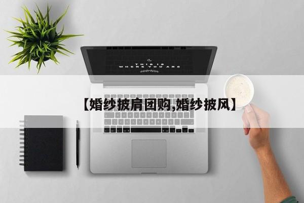 【婚纱披肩团购,婚纱披风】