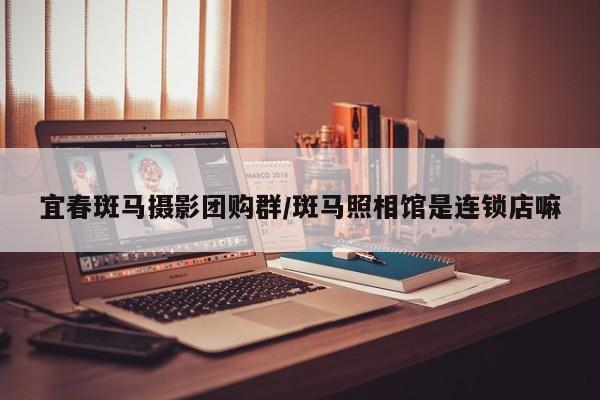 宜春斑马摄影团购群／斑马照相馆是连锁店嘛