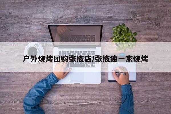 户外烧烤团购张掖店／张掖独一家烧烤