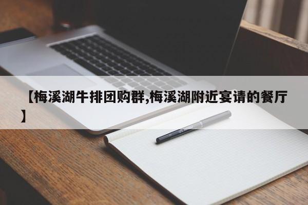 【梅溪湖牛排团购群,梅溪湖附近宴请的餐厅】