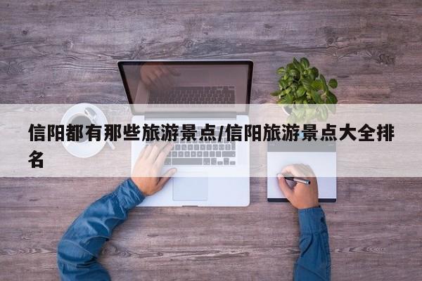 信阳都有那些旅游景点／信阳旅游景点大全排名