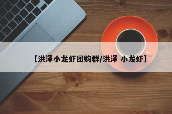 【洪泽小龙虾团购群／洪泽 小龙虾】