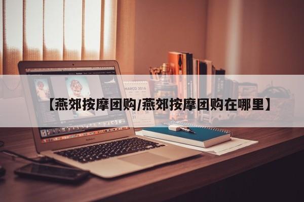 【燕郊按摩团购／燕郊按摩团购在哪里】