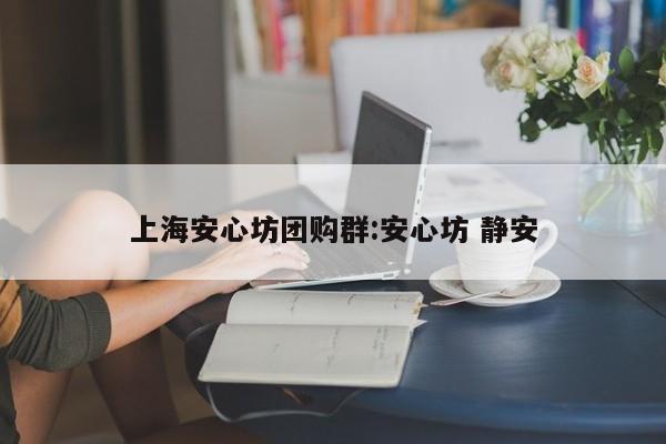 上海安心坊团购群：安心坊 静安