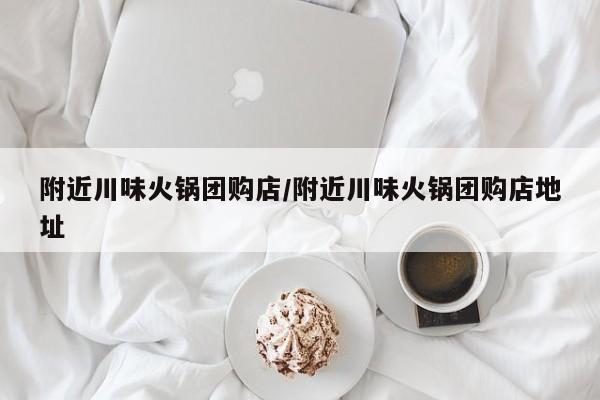 附近川味火锅团购店／附近川味火锅团购店地址
