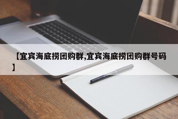 【宜宾海底捞团购群,宜宾海底捞团购群号码】