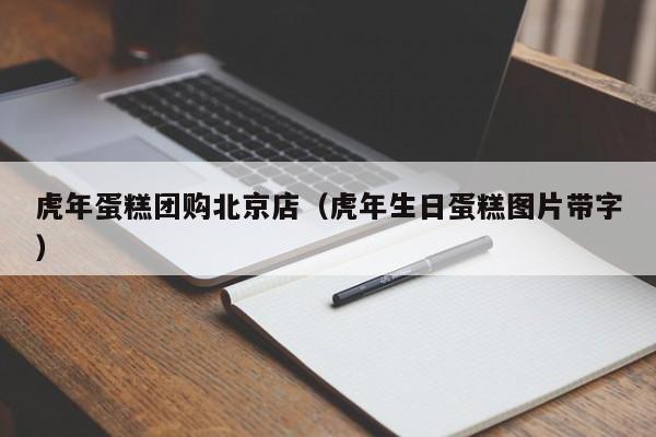 虎年蛋糕团购北京店（虎年生日蛋糕图片带字）