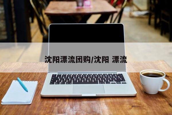 沈阳漂流团购／沈阳 漂流