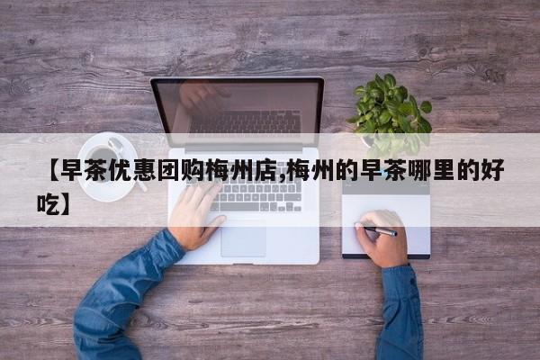 【早茶优惠团购梅州店,梅州的早茶哪里的好吃】