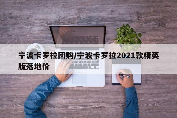 宁波卡罗拉团购／宁波卡罗拉2021款精英版落地价