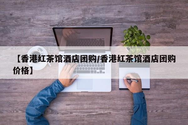 【香港红茶馆酒店团购／香港红茶馆酒店团购价格】