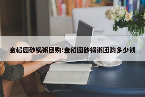 金稻园砂锅粥团购：金稻园砂锅粥团购多少钱