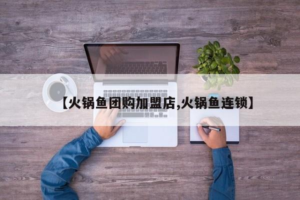 【火锅鱼团购加盟店,火锅鱼连锁】