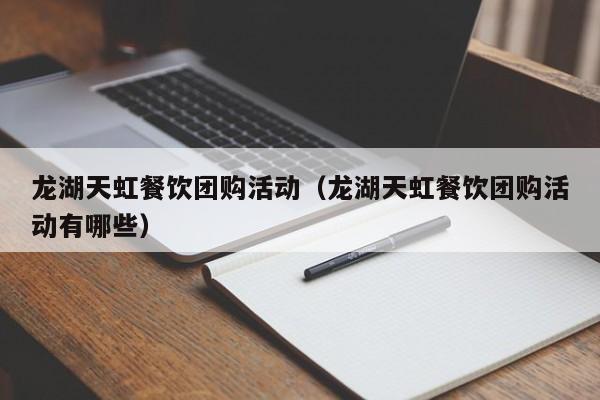 龙湖天虹餐饮团购活动（龙湖天虹餐饮团购活动有哪些）