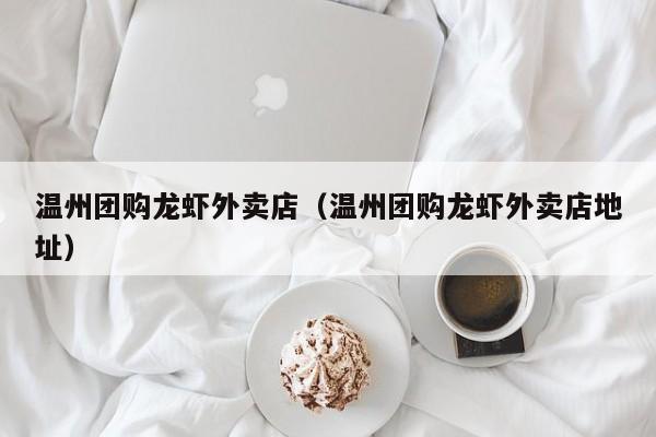 温州团购龙虾外卖店（温州团购龙虾外卖店地址）