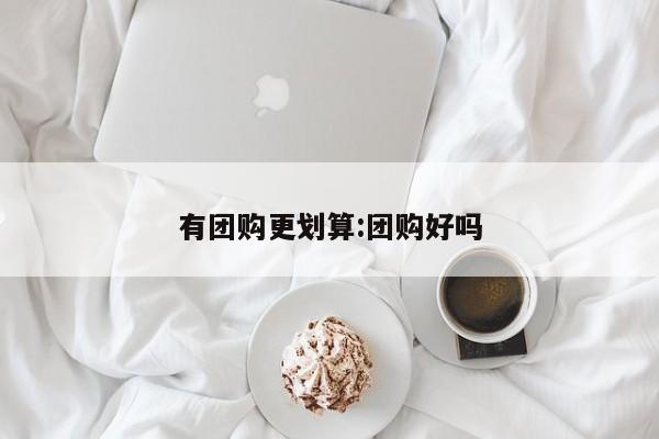 有团购更划算：团购好吗