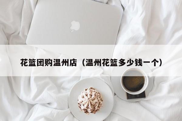 花篮团购温州店（温州花篮多少钱一个）