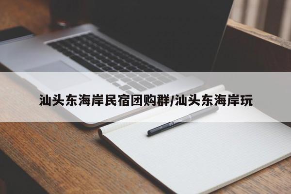 汕头东海岸民宿团购群／汕头东海岸玩