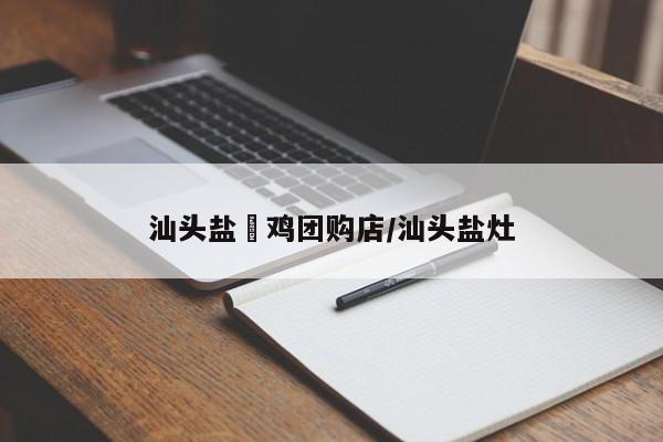 汕头盐焗鸡团购店／汕头盐灶