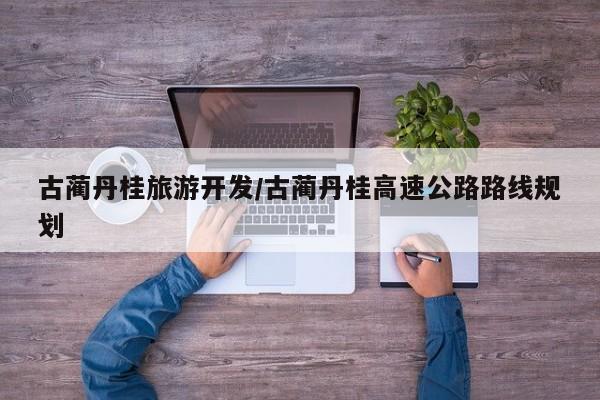 古蔺丹桂旅游开发／古蔺丹桂高速公路路线规划