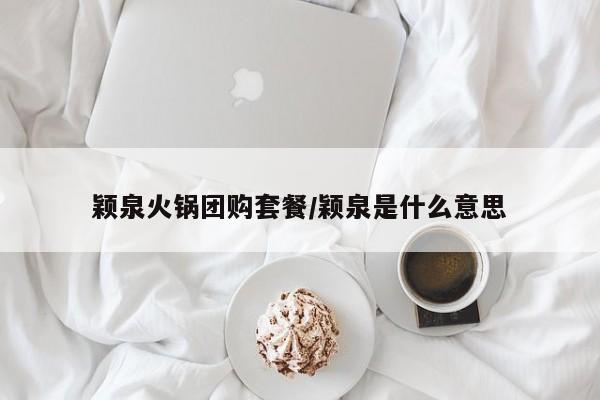 颖泉火锅团购套餐／颖泉是什么意思