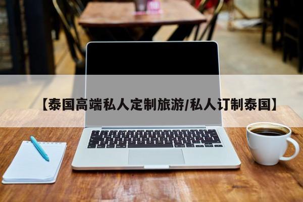 【泰国高端私人定制旅游／私人订制泰国】