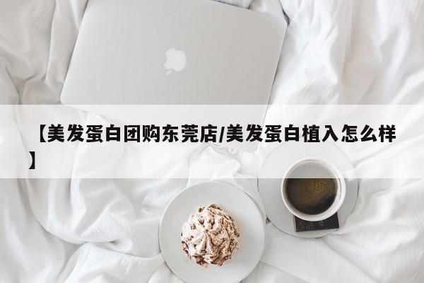 【美发蛋白团购东莞店／美发蛋白植入怎么样】