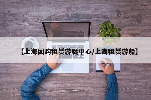【上海团购租赁游艇中心／上海租赁游船】
