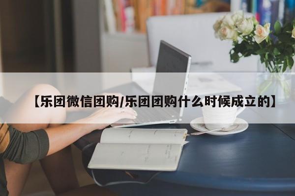 【乐团微信团购／乐团团购什么时候成立的】