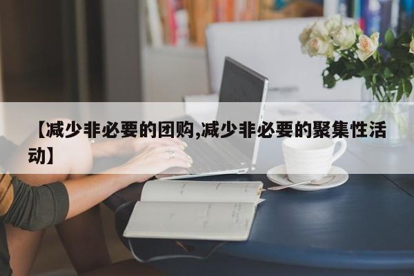 【减少非必要的团购,减少非必要的聚集性活动】