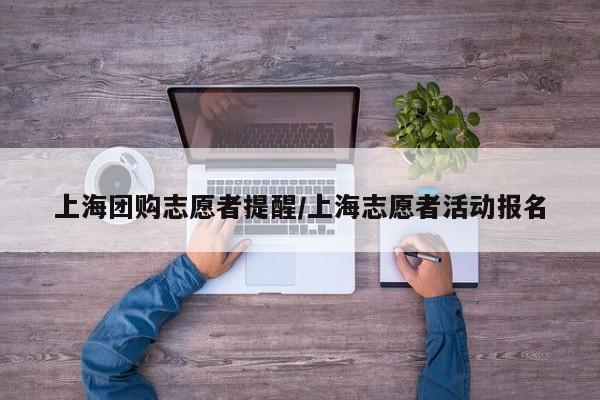上海团购志愿者提醒／上海志愿者活动报名