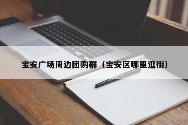宝安广场周边团购群（宝安区哪里逛街）