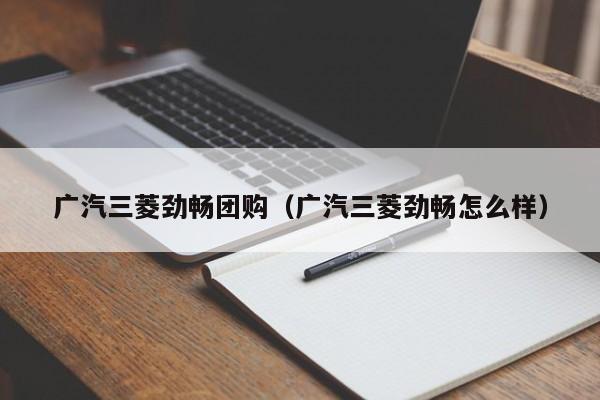 广汽三菱劲畅团购（广汽三菱劲畅怎么样）