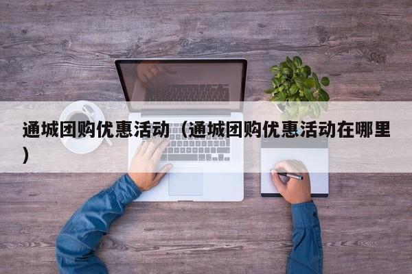 通城团购优惠活动（通城团购优惠活动在哪里）