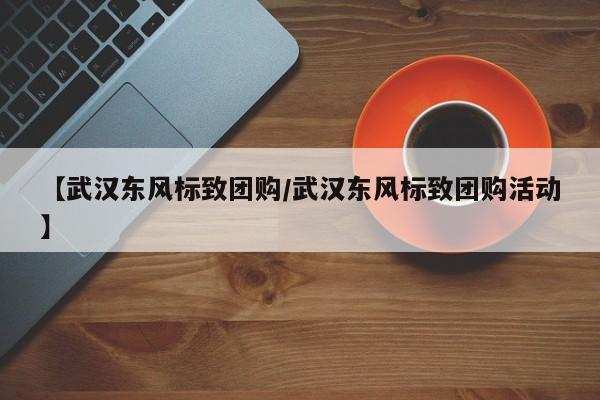 【武汉东风标致团购／武汉东风标致团购活动】