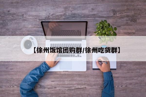 【徐州饭馆团购群／徐州吃货群】