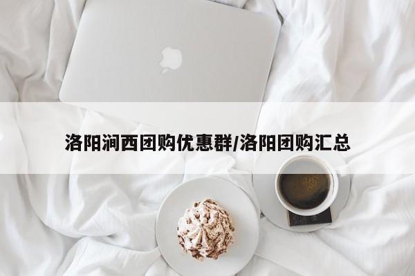 洛阳涧西团购优惠群／洛阳团购汇总