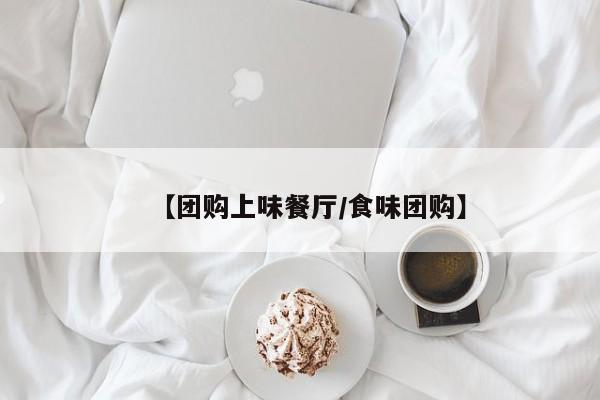 【团购上味餐厅／食味团购】